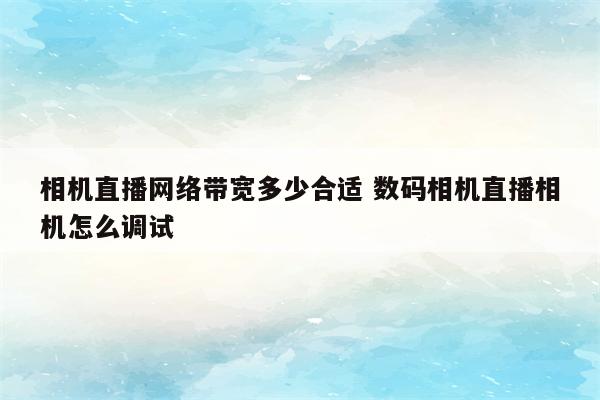 相机直播网络带宽多少合适 数码相机直播相机怎么调试