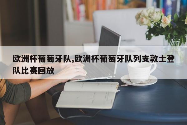 欧洲杯葡萄牙队,欧洲杯葡萄牙队列支敦士登队比赛回放