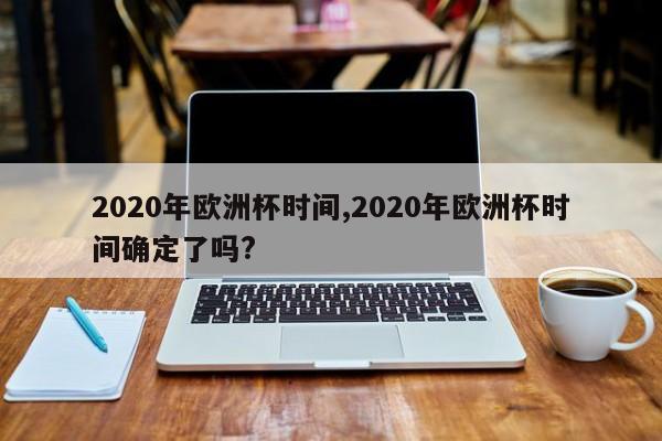 2020年欧洲杯时间,2020年欧洲杯时间确定了吗?