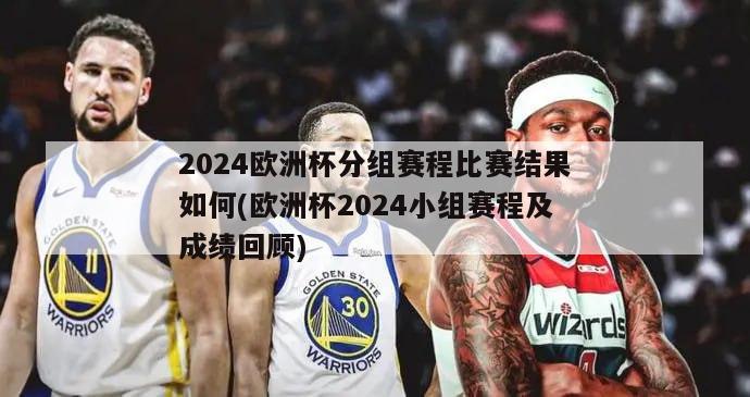 2024欧洲杯分组赛程比赛结果如何(欧洲杯2024小组赛程及成绩回顾)