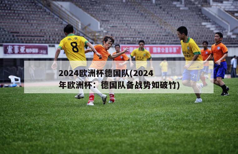 2024欧洲杯德国队(2024年欧洲杯：德国队备战势如破竹)