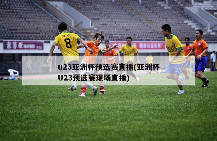 u23亚洲杯预选赛直播(亚洲杯U23预选赛现场直播)