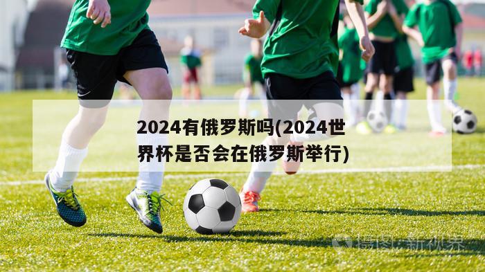 2024有俄罗斯吗(2024世界杯是否会在俄罗斯举行)