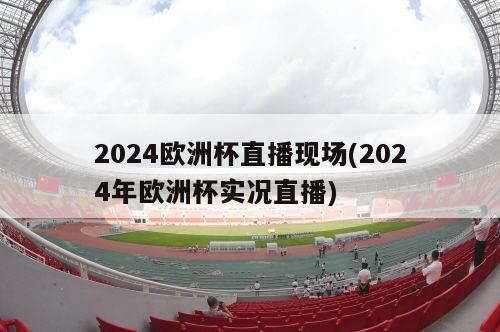 2024欧洲杯直播现场(2024年欧洲杯实况直播)